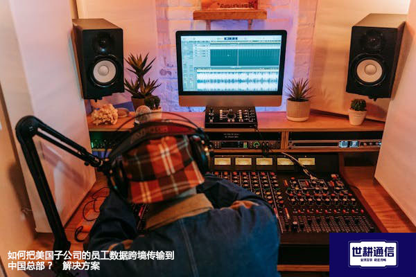如何把美国子公司的员工数据跨境传输到中国总部 ？ --解决方案//世耕通信全球办公专网专线