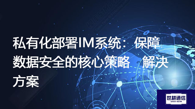 私有化部署IM系统：保障数据安全的核心策略--解决方案//世耕通信  即时通讯（IM）私有化部署