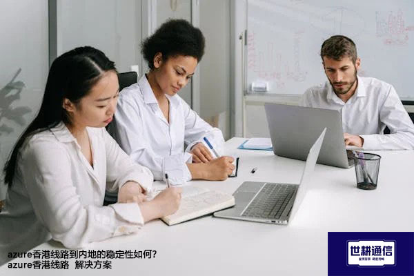 azure香港线路到内地的稳定性如何？azure香港线路 --解决方案//世耕通信全球办公专网专线