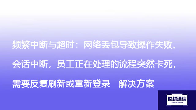 频繁中断与超时：网络丢包导致操作失败、会话中断，员工正在处理的流程突然卡死，需要反复刷新或重新登录--解决方案//世耕通信全球办公专网专线