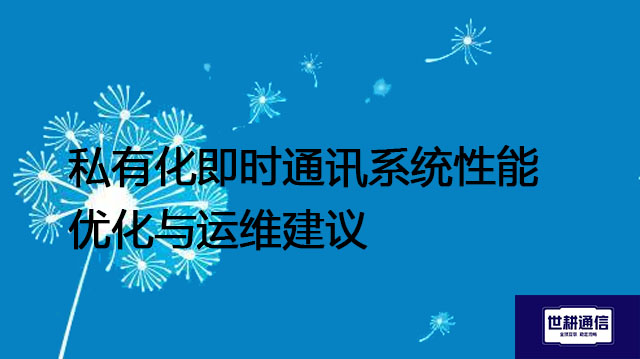 私有化即时通讯系统性能优化与运维建议--解决方案//世耕通信  即时通讯（IM）私有化部署