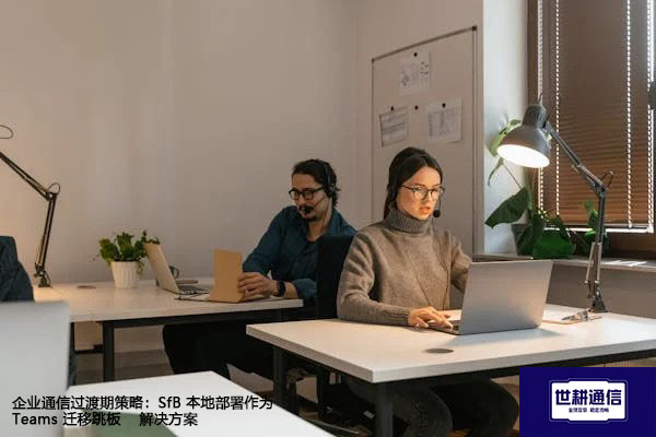 企业通信过渡期策略:SfB 本地部署作为 Teams 迁移跳板 --解决方案//世耕通信  即时通讯(IM)私有化部署