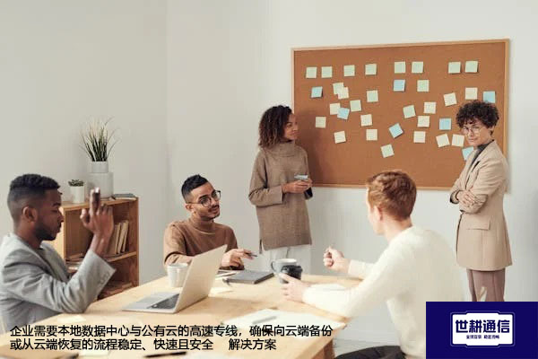 企业需要本地数据中心与公有云的高速专线,确保向云端备份或从云端恢复的流程稳定、快速且安全--解决方案//世耕通信全球办公专网专线