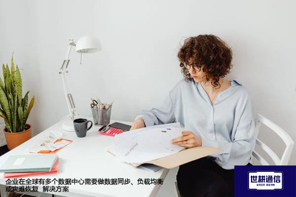 企业在全球有多个数据中心需要做数据同步、负载均衡或灾难恢复--解决方案//世耕通信全球办公专网专线