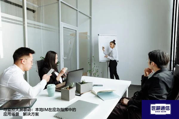 与监控大屏联动：本地IM在应急指挥中的应用场景--解决方案//世耕通信  即时通讯（IM）私有化部署