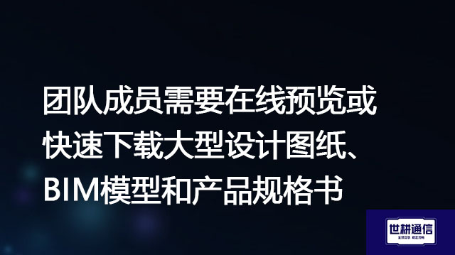 团队成员需要在线预览或快速下载大型设计图纸、BIM模型和产品规格书--解决方案//世耕通信全球办公专网专线