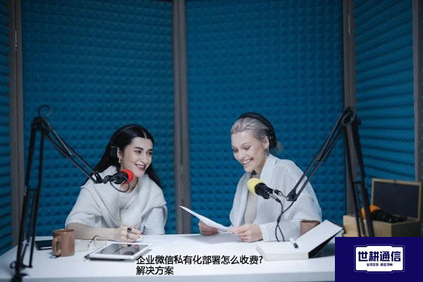 企业微信私有化部署怎么收费?--解决方案//世耕通信  即时通讯（IM）私有化部署