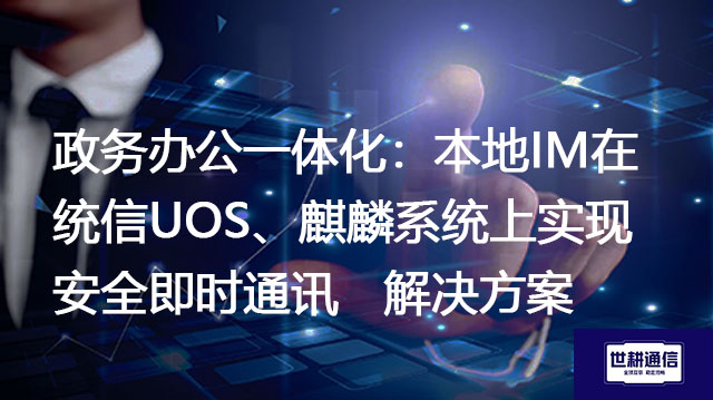 政务办公一体化：本地IM在统信UOS、麒麟系统上实现安全即时通讯--解决方案//世耕通信  即时通讯（IM）私有化部署