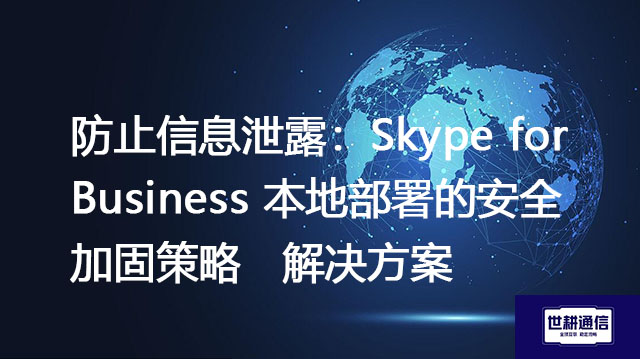 防止信息泄露：Skype for Business 本地部署的安全加固策略--解决方案//世耕通信  即时通讯（IM）私有化部署