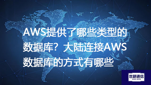 AWS提供了哪些类型的数据库？大陆连接AWS数据库的方式有哪些？--解决方案//世耕通信全球办公专网专线