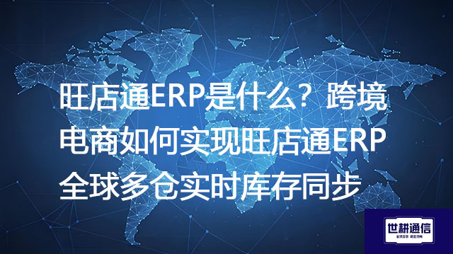 旺店通ERP是什么？跨境电商如何实现旺店通ERP全球多仓实时库存同步？- 解决方案//世耕通信全球ERP、OA办公专网专线
