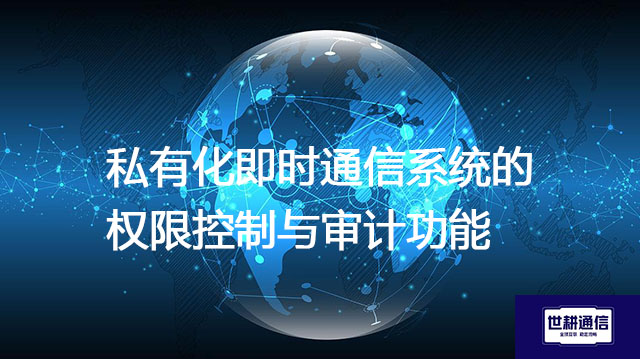 私有化即时通信系统的权限控制与审计功能--解决方案//世耕通信  即时通讯（IM）私有化部署