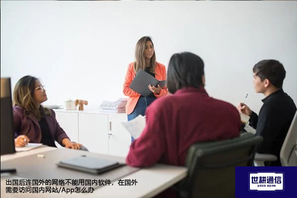 出国后连国外的网络不能用国内软件，在国外需要访问国内网站/App怎么办？--解决方案//世耕通信全球办公专网专线