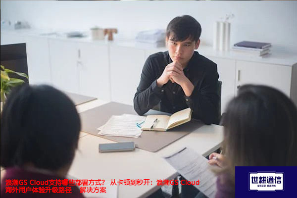 浪潮GS Cloud支持哪些部署方式？ 从卡顿到秒开：浪潮GS Cloud海外用户体验升级路径--解决方案//世耕通信全球办公专网专线