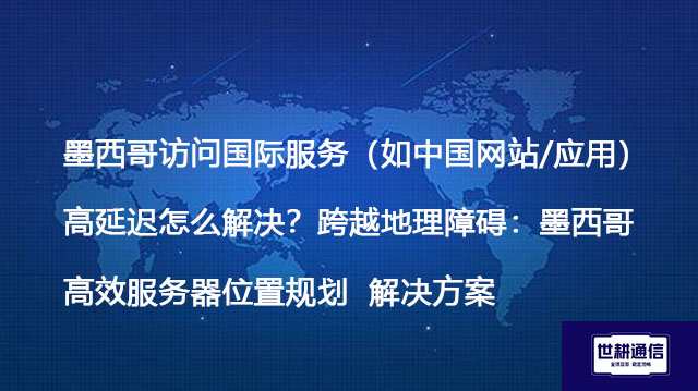 墨西哥访问国际服务（如中国网站/应用）高延迟怎么解决？跨越地理障碍：墨西哥高效服务器位置规划--解决方案//世耕通信全球办公专网专线