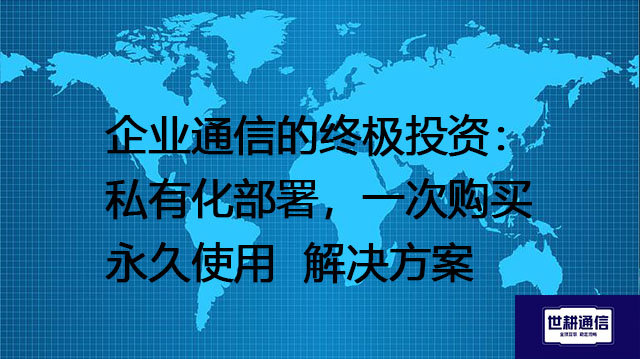 企业通信的终极投资：私有化部署，一次购买永久使用--解决方案//世耕通信  即时通讯（IM）私有化部署