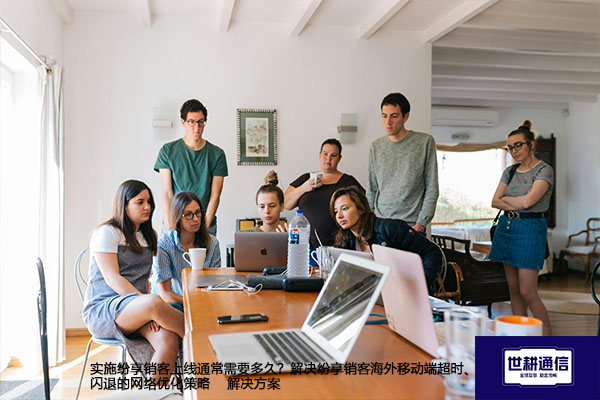 实施纷享销客上线通常需要多久？解决纷享销客海外移动端超时、闪退的网络优化策略--解决方案//世耕通信全球办公专网专线