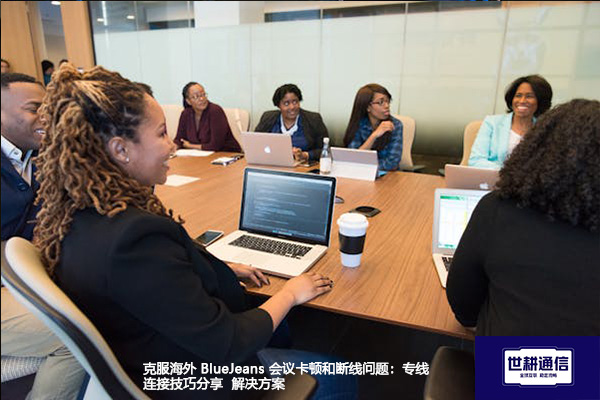 克服海外 BlueJeans 会议卡顿和断线问题：专线连接技巧分享--解决方案//世耕通信全球办公BlueJeans视频会议专网专线