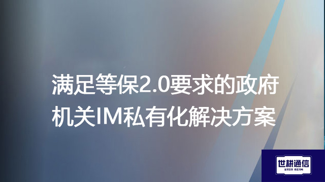 满足等保2.0要求的政府机关IM私有化--解决方案//世耕通信  即时通讯（IM）私有化部署