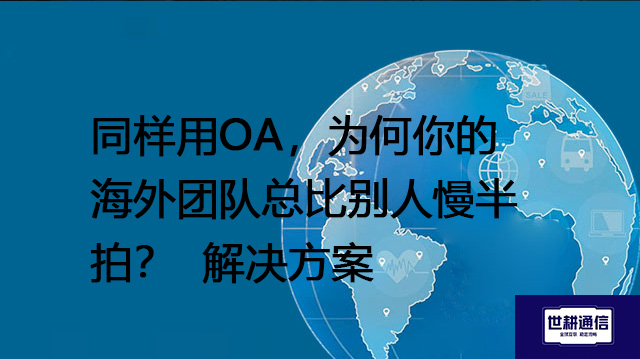 同样用OA，为何你的海外团队总比别人慢半拍？--解决方案//世耕通信全球ERP、OA办公专网专线