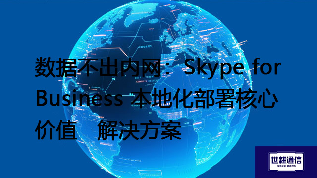 数据不出内网：Skype for Business 本地化部署核心价值 --解决方案//世耕通信  即时通讯（IM）私有化部署