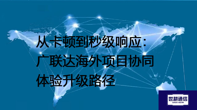 从卡顿到秒级响应：广联达海外项目协同体验升级路径  --解决方案//世耕通信全球办公专网专线
