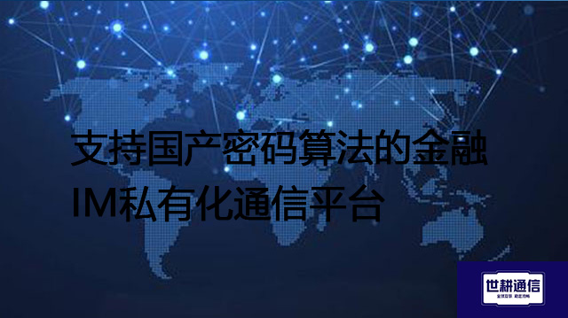 支持国产密码算法的金融IM私有化通信平台 --解决方案//世耕通信  即时通讯（IM）私有化部署