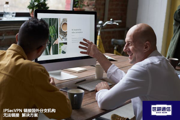 IPSecVPN 链接国外分支机构 无法链接--解决方案//世耕通信全球办公专网专线