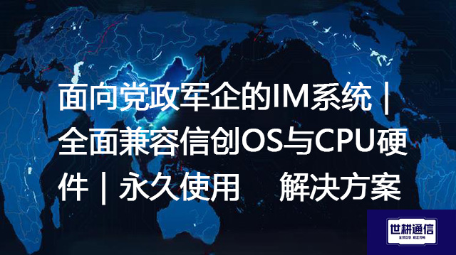 面向党政军企的IM系统｜全面兼容信创OS与CPU硬件｜永久使用 --解决方案//世耕通信  即时通讯（IM）私有化部署