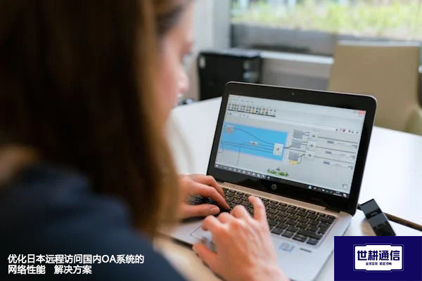 优化日本远程访问国内OA系统的网络性能--解决方案//世耕通信全球ERP、OA办公专网专线