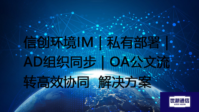 信创环境IM｜私有部署｜AD组织同步｜OA公文流转高效协同--解决方案//世耕通信  即时通讯（IM）私有化部署