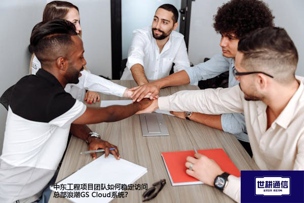 中东工程项目团队如何稳定访问总部浪潮GS Cloud系统？--解决方案//世耕通信全球办公专网专线