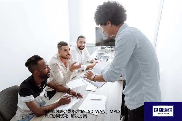 海外专线整合网络方案：SD-WAN、MPLS、IPLC协同优化--解决方案//世耕通信全球办公专网专线