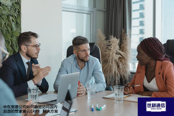 中东贸易公司如何稳定访问国内总部的管家婆云ERP？--解决方案//世耕通信全球ERP、OA办公专网专线
