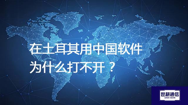 在土耳其用中国软件为什么打不开 ？--解决方案//世耕通信全球办公专网专线