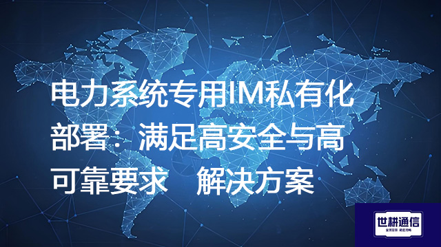 电力系统专用IM私有化部署：满足高安全与高可靠要求--解决方案//世耕通信  即时通讯（IM）私有化部署