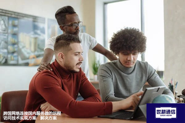 跨国网络连接国内服务器的远程访问技术实现方案 --解决方案//世耕通信全球办公专网专线