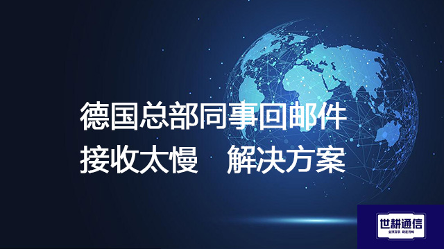 德国总部同事回邮件接收太慢 --解决方案//世耕通信全球办公专网专线