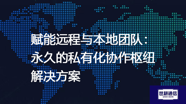 赋能远程与本地团队：永久的私有化协作枢纽--解决方案//世耕通信  即时通讯（IM）私有化部署