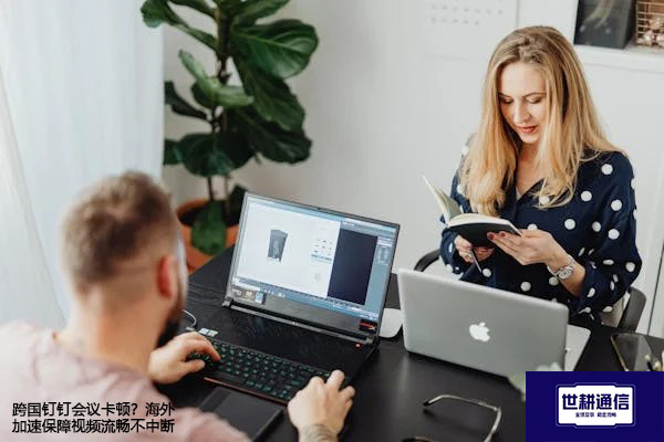 跨国钉钉会议卡顿？海外加速保障视频流畅不中断--解决方案//世耕通信全球视频专网专线