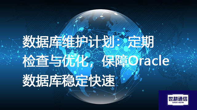 数据库维护计划：定期检查与优化，保障Oracle数据库稳定快速--解决方案//世耕通信全球办公专网专线