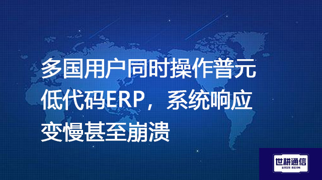 多国用户同时操作普元低代码ERP，系统响应变慢甚至崩溃--解决方案//世耕通信全球ERP、OA办公专网专线