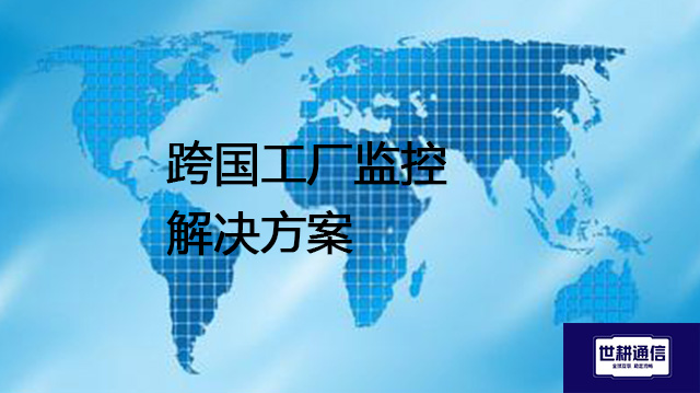 跨国工厂监控--解决方案//世耕通信全球视频监控专网