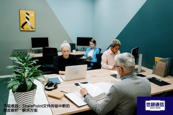下载难题：SharePoint文件传输中断的深度解析--解决方案//世耕通信全球办公专网专线
