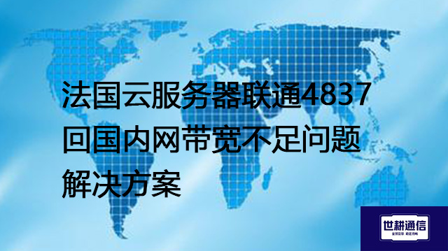 法国云服务器联通4837回国内网带宽不足问题 --解决方案//世耕通信全球办公专网专线