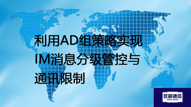 利用AD组策略实现IM消息分级管控与通讯限制--解决方案//世耕通信  即时通讯（IM）私有化部署