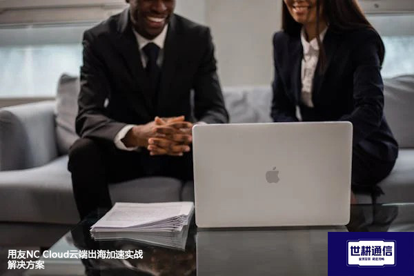 用友NC Cloud云端出海加速实战 --解决方案//世耕通信全球办公专网专线