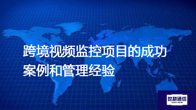 跨境视频监控项目的成功案例和管理经验--解决方案//世耕通信全球视频监控专网