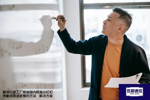 解决印度工厂登录国内阿里云钉钉考勤系统速度慢的方法--解决方案//世耕通信全球办公专网专线