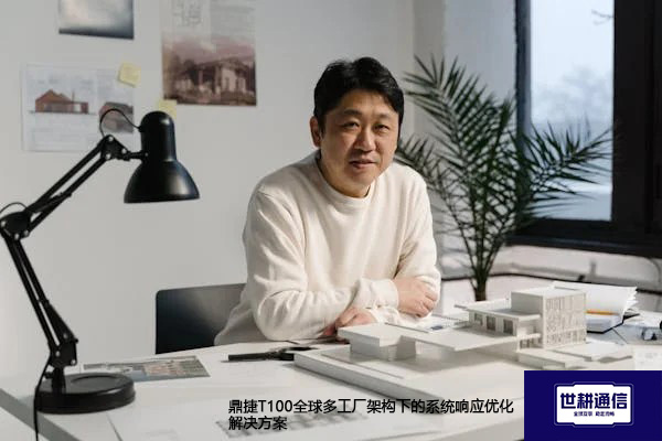 鼎捷T100全球多工厂架构下的系统响应优化--解决方案//世耕通信全球办公专网专线